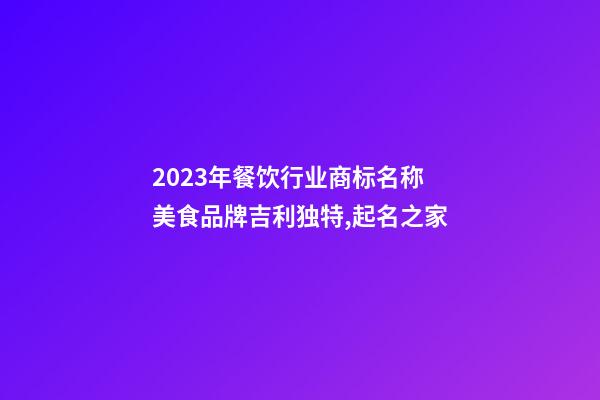 2023年餐饮行业商标名称 美食品牌吉利独特,起名之家-第1张-商标起名-玄机派